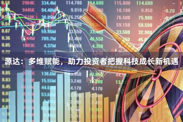 源达：多维赋能，助力投资者把握科技成长新机遇