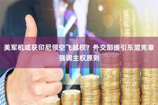 美军机或获印尼领空飞越权？外交部援引东盟宪章强调主权原则