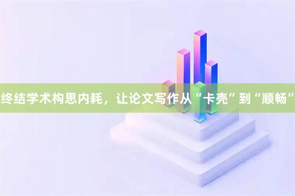 终结学术构思内耗，让论文写作从“卡壳”到“顺畅”