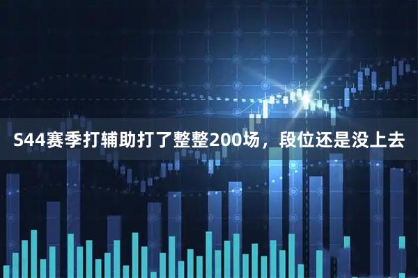 S44赛季打辅助打了整整200场，段位还是没上去