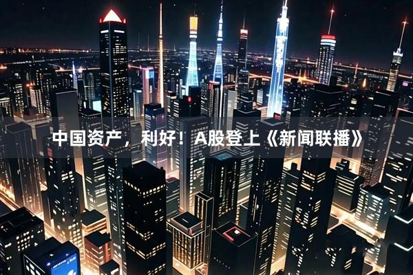 中国资产，利好！A股登上《新闻联播》