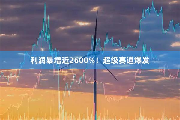 利润暴增近2600%！超级赛道爆发