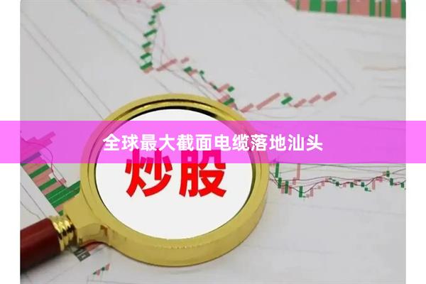 全球最大截面电缆落地汕头